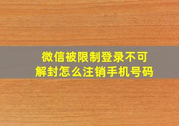 微信被限制登录不可解封怎么注销手机号码