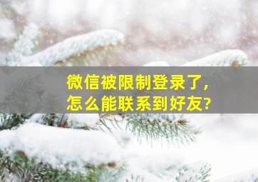 微信被限制登录了,怎么能联系到好友?