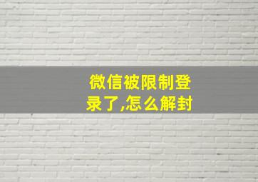 微信被限制登录了,怎么解封