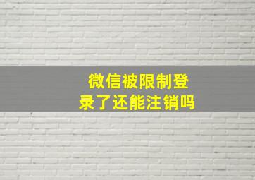 微信被限制登录了还能注销吗