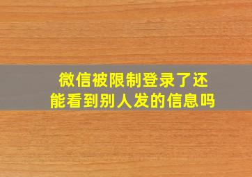 微信被限制登录了还能看到别人发的信息吗