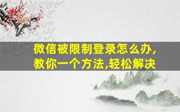 微信被限制登录怎么办,教你一个方法,轻松解决