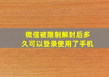 微信被限制解封后多久可以登录使用了手机