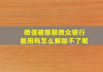 微信被限额微众银行能用吗怎么解除不了呢