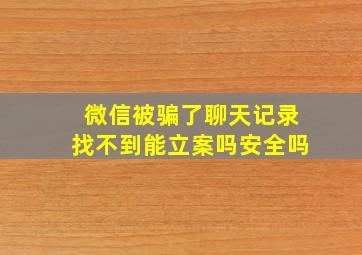 微信被骗了聊天记录找不到能立案吗安全吗