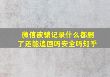 微信被骗记录什么都删了还能追回吗安全吗知乎