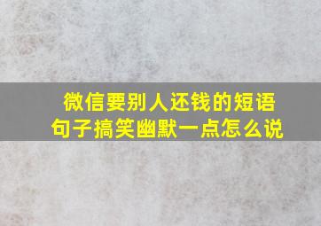 微信要别人还钱的短语句子搞笑幽默一点怎么说