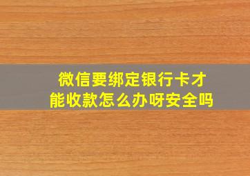 微信要绑定银行卡才能收款怎么办呀安全吗