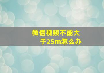 微信视频不能大于25m怎么办