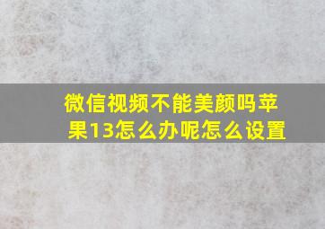 微信视频不能美颜吗苹果13怎么办呢怎么设置