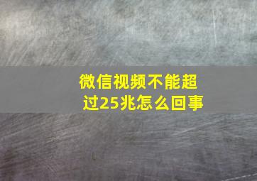 微信视频不能超过25兆怎么回事