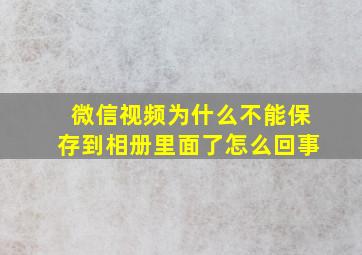 微信视频为什么不能保存到相册里面了怎么回事