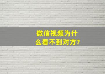 微信视频为什么看不到对方?