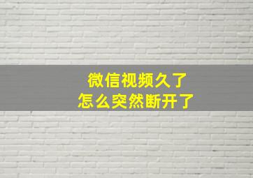 微信视频久了怎么突然断开了