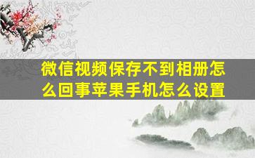 微信视频保存不到相册怎么回事苹果手机怎么设置