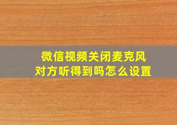 微信视频关闭麦克风对方听得到吗怎么设置