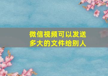 微信视频可以发送多大的文件给别人