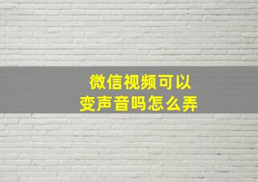 微信视频可以变声音吗怎么弄