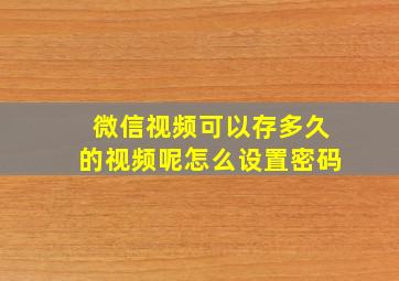 微信视频可以存多久的视频呢怎么设置密码