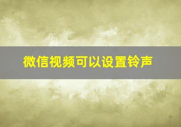 微信视频可以设置铃声