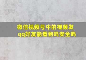 微信视频号中的视频发qq好友能看到吗安全吗