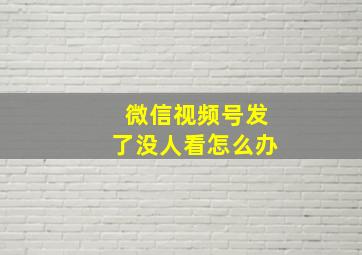 微信视频号发了没人看怎么办