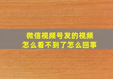 微信视频号发的视频怎么看不到了怎么回事