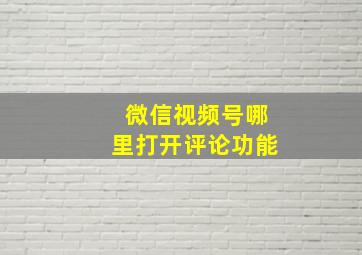 微信视频号哪里打开评论功能