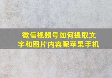 微信视频号如何提取文字和图片内容呢苹果手机