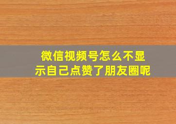 微信视频号怎么不显示自己点赞了朋友圈呢