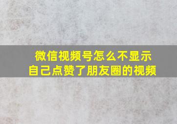 微信视频号怎么不显示自己点赞了朋友圈的视频