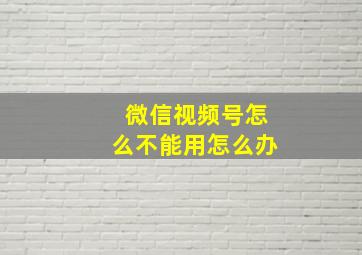 微信视频号怎么不能用怎么办