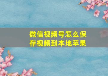 微信视频号怎么保存视频到本地苹果