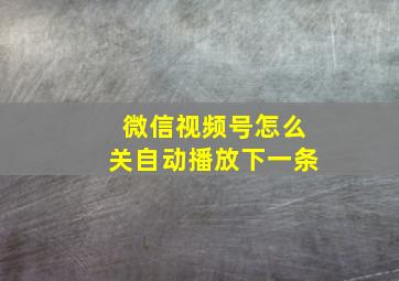 微信视频号怎么关自动播放下一条