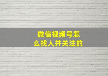 微信视频号怎么找人并关注的