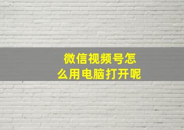 微信视频号怎么用电脑打开呢