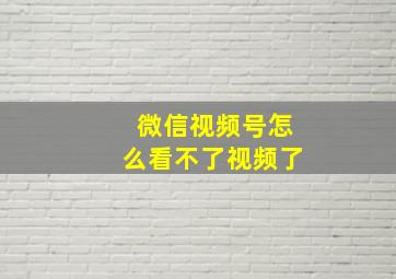 微信视频号怎么看不了视频了