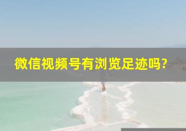 微信视频号有浏览足迹吗?