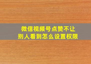 微信视频号点赞不让别人看到怎么设置权限