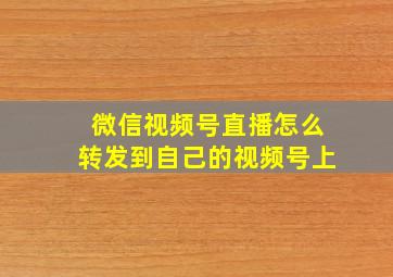 微信视频号直播怎么转发到自己的视频号上