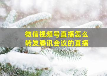 微信视频号直播怎么转发腾讯会议的直播