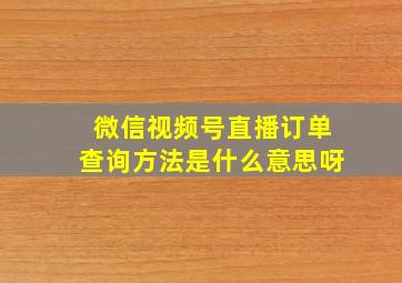 微信视频号直播订单查询方法是什么意思呀