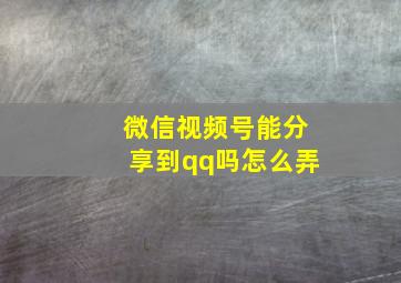 微信视频号能分享到qq吗怎么弄