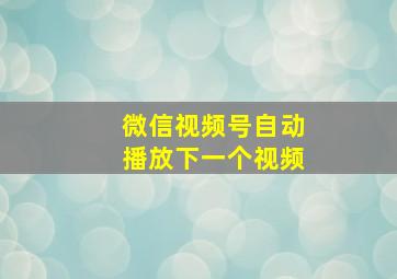 微信视频号自动播放下一个视频