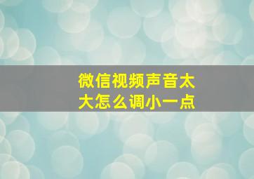 微信视频声音太大怎么调小一点