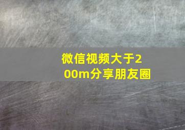 微信视频大于200m分享朋友圈