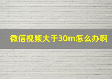 微信视频大于30m怎么办啊