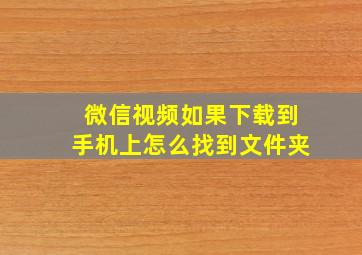 微信视频如果下载到手机上怎么找到文件夹