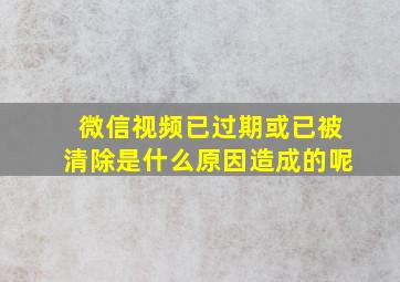 微信视频已过期或已被清除是什么原因造成的呢