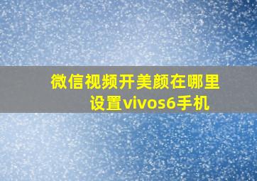 微信视频开美颜在哪里设置vivos6手机